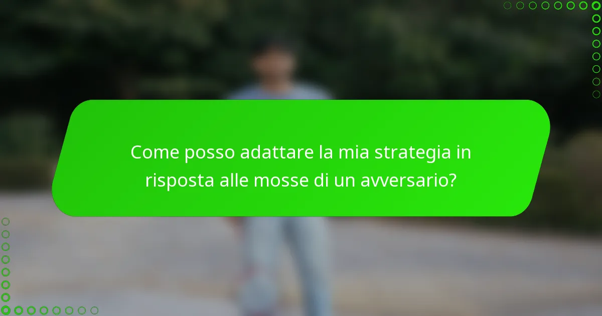 Come posso adattare la mia strategia in risposta alle mosse di un avversario?