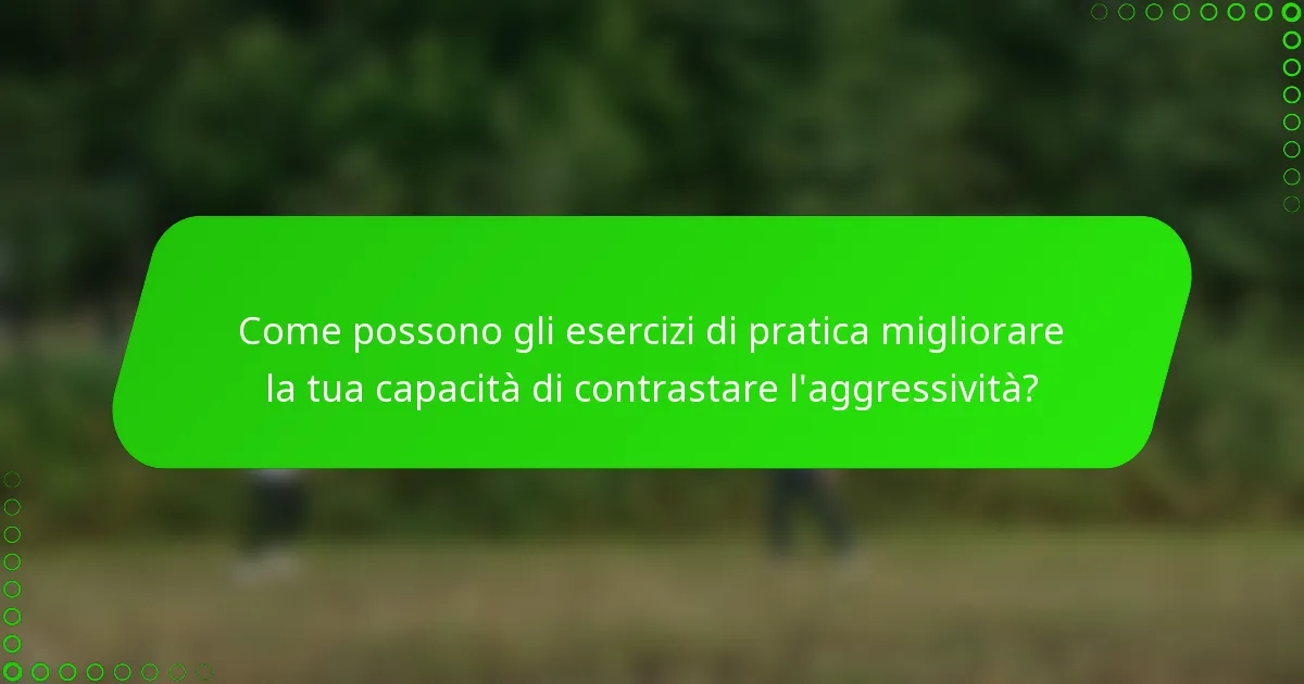 Come possono gli esercizi di pratica migliorare la tua capacità di contrastare l'aggressività?