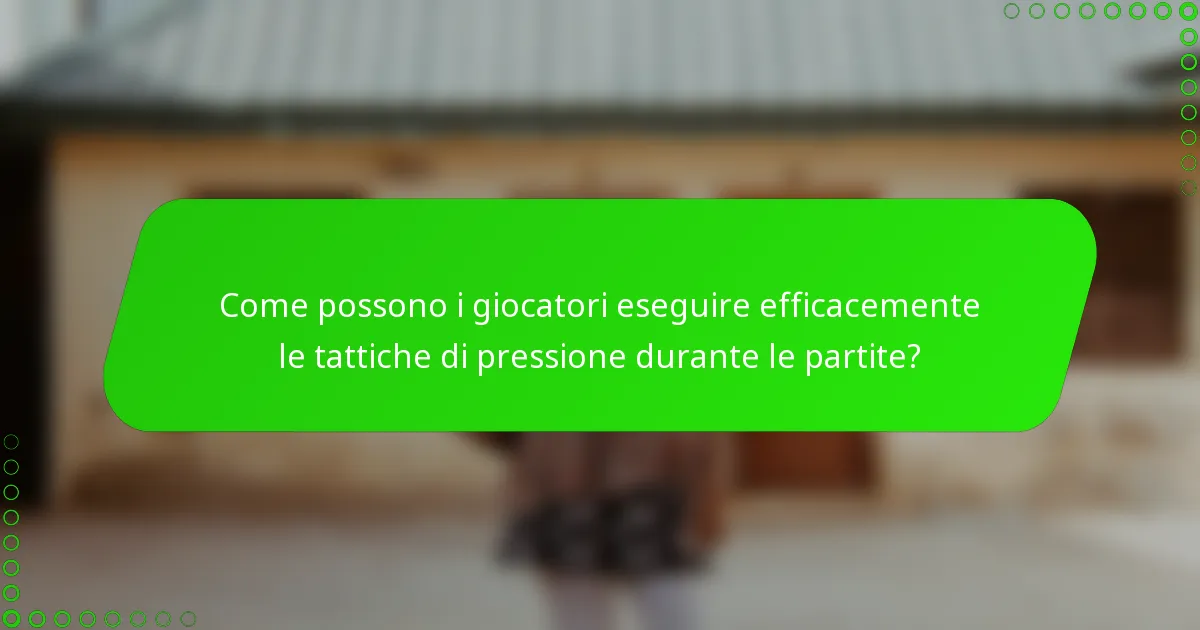 Come possono i giocatori eseguire efficacemente le tattiche di pressione durante le partite?