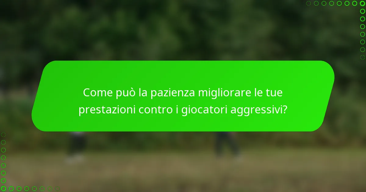 Come può la pazienza migliorare le tue prestazioni contro i giocatori aggressivi?