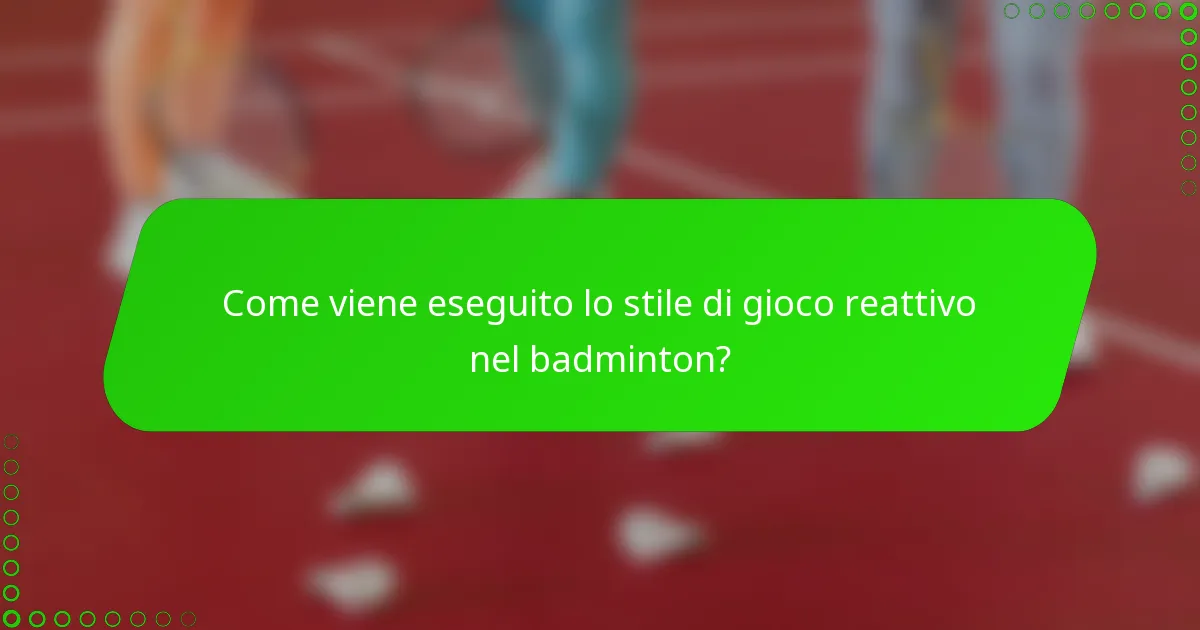 Come viene eseguito lo stile di gioco reattivo nel badminton?
