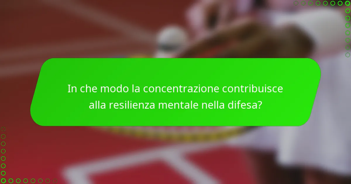 In che modo la concentrazione contribuisce alla resilienza mentale nella difesa?