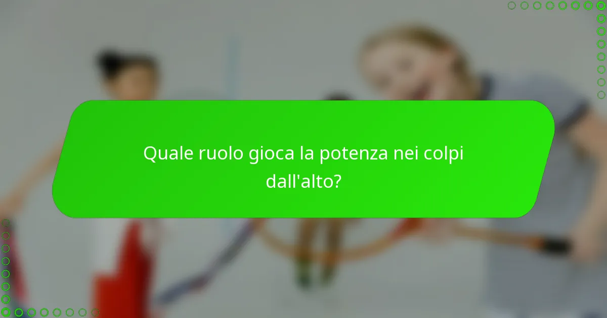 Quale ruolo gioca la potenza nei colpi dall'alto?