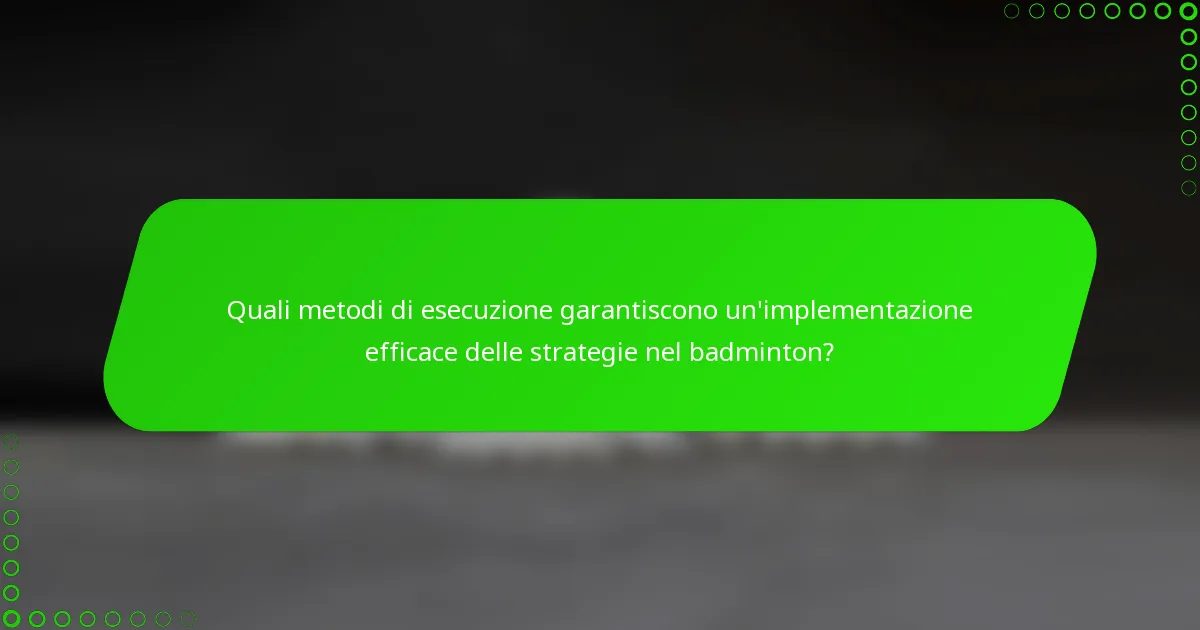 Quali metodi di esecuzione garantiscono un'implementazione efficace delle strategie nel badminton?