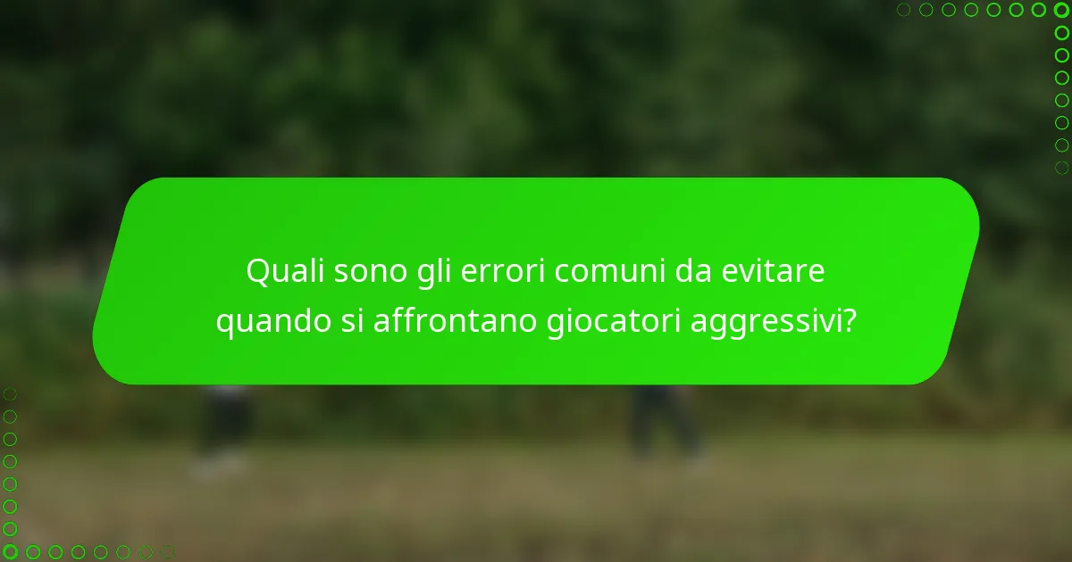 Quali sono gli errori comuni da evitare quando si affrontano giocatori aggressivi?