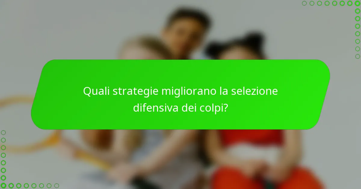 Quali strategie migliorano la selezione difensiva dei colpi?