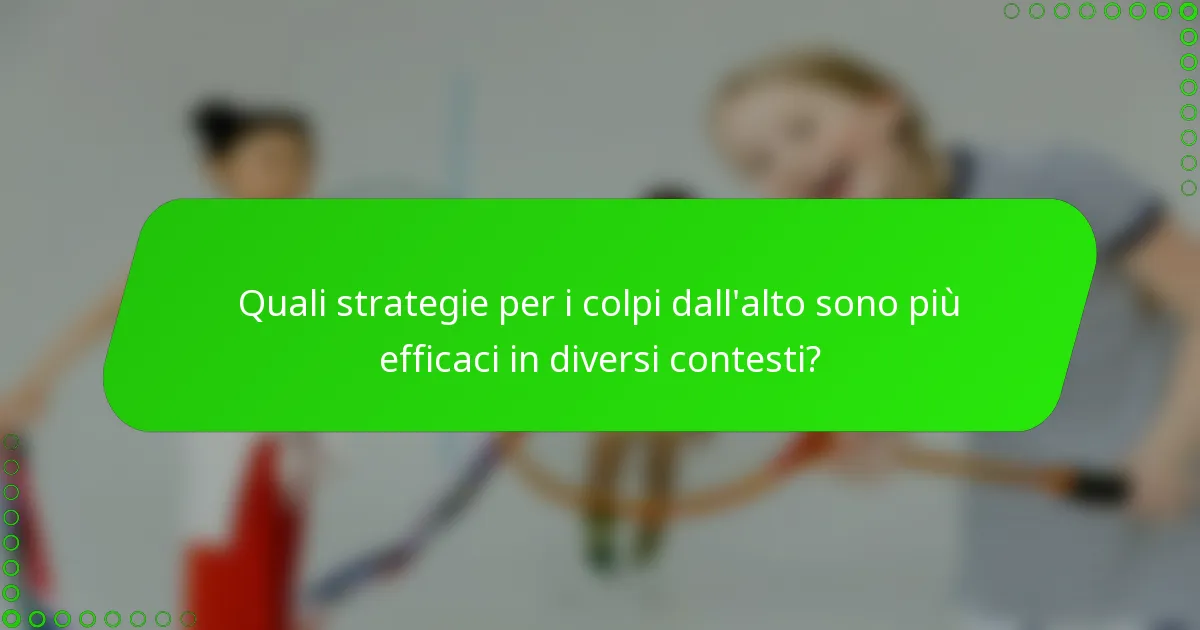 Quali strategie per i colpi dall'alto sono più efficaci in diversi contesti?