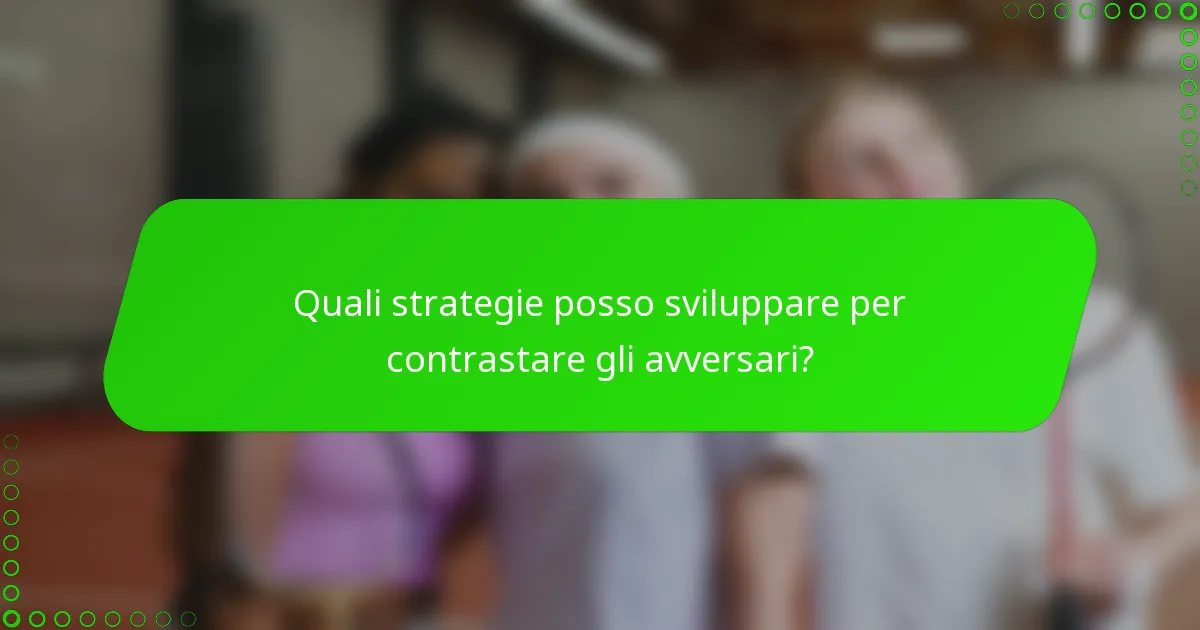 Quali strategie posso sviluppare per contrastare gli avversari?