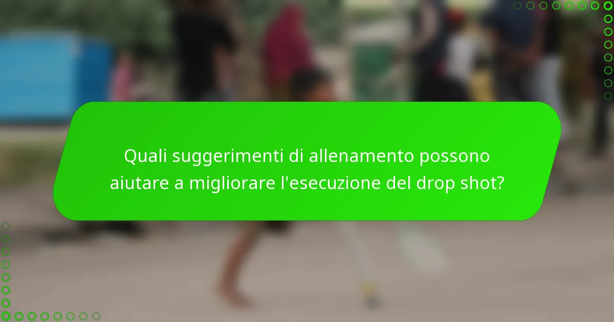 Quali suggerimenti di allenamento possono aiutare a migliorare l'esecuzione del drop shot?