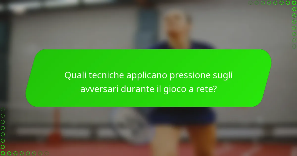 Quali tecniche applicano pressione sugli avversari durante il gioco a rete?