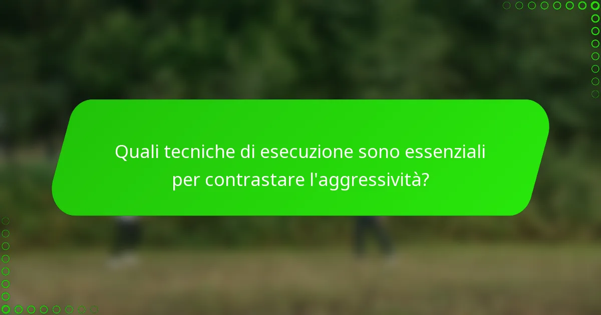 Quali tecniche di esecuzione sono essenziali per contrastare l'aggressività?